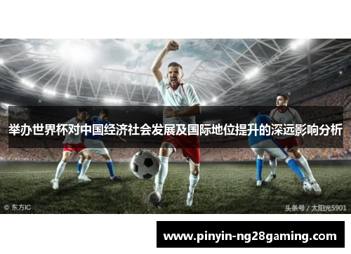 举办世界杯对中国经济社会发展及国际地位提升的深远影响分析