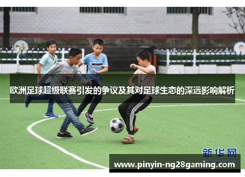 欧洲足球超级联赛引发的争议及其对足球生态的深远影响解析 欧洲足球超级联赛引发的争议及其对足球生态的深远影响解析