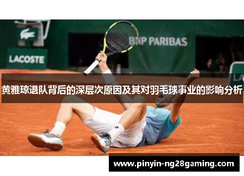 黄雅琼退队背后的深层次原因及其对羽毛球事业的影响分析 黄雅琼退队背后的深层次原因及其对羽毛球事业的影响分析