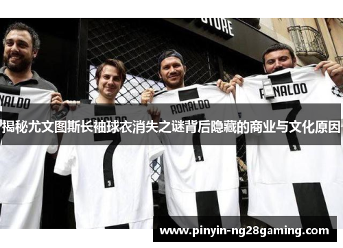 揭秘尤文图斯长袖球衣消失之谜背后隐藏的商业与文化原因