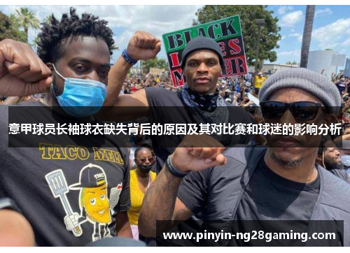 意甲球员长袖球衣缺失背后的原因及其对比赛和球迷的影响分析