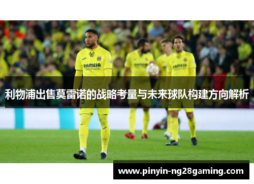 利物浦出售莫雷诺的战略考量与未来球队构建方向解析 利物浦出售莫雷诺的战略考量与未来球队构建方向解析
