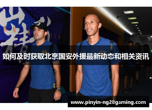 如何及时获取北京国安外援最新动态和相关资讯 如何及时获取北京国安外援最新动态和相关资讯