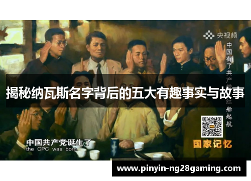 揭秘纳瓦斯名字背后的五大有趣事实与故事 揭秘纳瓦斯名字背后的五大有趣事实与故事