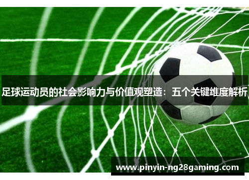 足球运动员的社会影响力与价值观塑造:五个关键维度解析 足球运动员的社会影响力与价值观塑造:五个关键维度解析