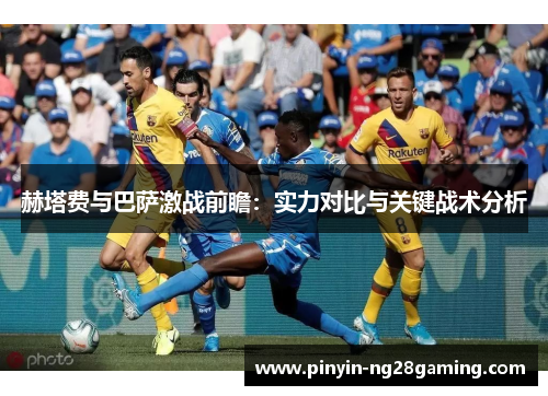 赫塔费与巴萨激战前瞻：实力对比与关键战术分析