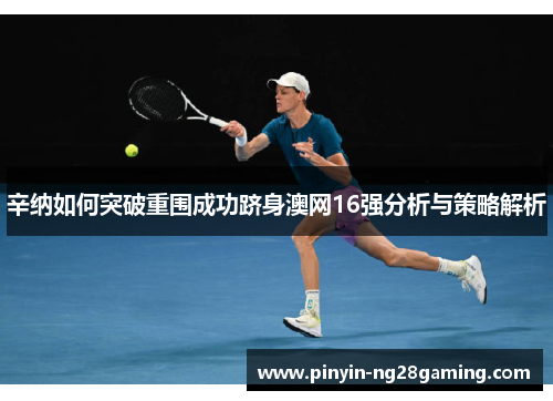 辛纳如何突破重围成功跻身澳网16强分析与策略解析