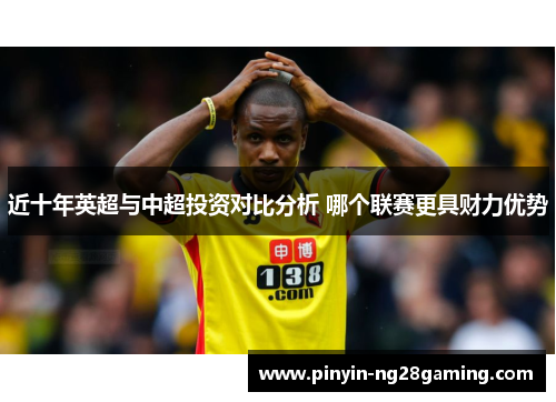 近十年英超与中超投资对比分析 哪个联赛更具财力优势