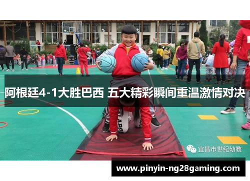 阿根廷4-1大胜巴西 五大精彩瞬间重温激情对决