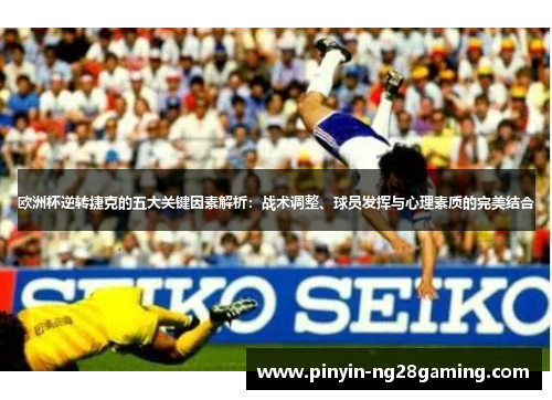 欧洲杯逆转捷克的五大关键因素解析：战术调整、球员发挥与心理素质的完美结合