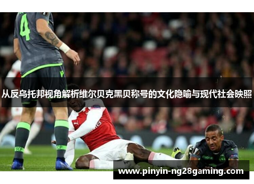 从反乌托邦视角解析维尔贝克黑贝称号的文化隐喻与现代社会映照