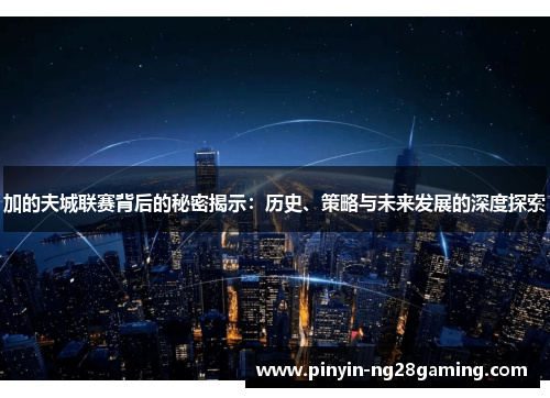 加的夫城联赛背后的秘密揭示：历史、策略与未来发展的深度探索