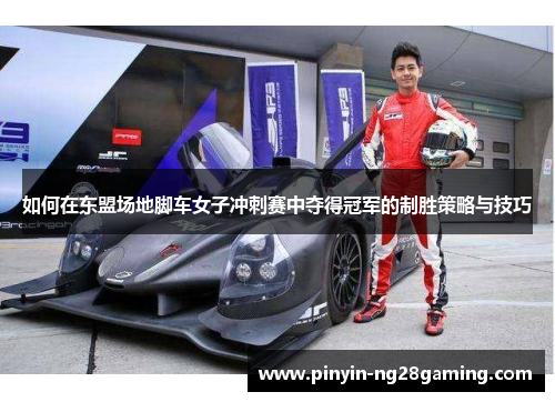 如何在东盟场地脚车女子冲刺赛中夺得冠军的制胜策略与技巧