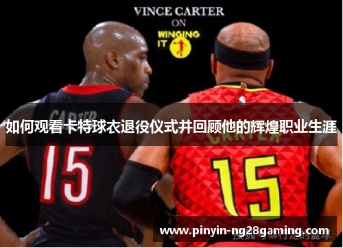 如何观看卡特球衣退役仪式并回顾他的辉煌职业生涯