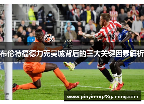 布伦特福德力克曼城背后的三大关键因素解析