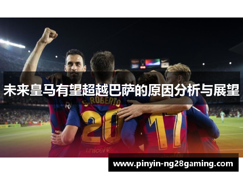 未来皇马有望超越巴萨的原因分析与展望