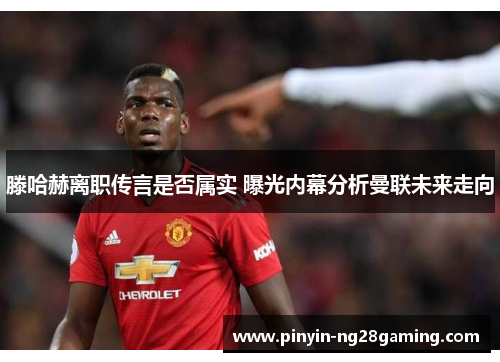 滕哈赫离职传言是否属实 曝光内幕分析曼联未来走向