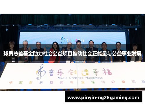 球员慈善基金助力社会公益项目推动社会正能量与公益事业发展