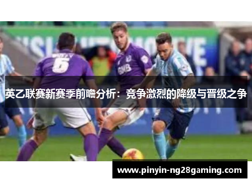 英乙联赛新赛季前瞻分析：竞争激烈的降级与晋级之争