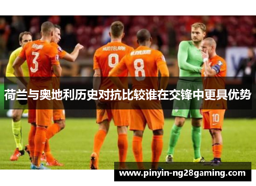 荷兰与奥地利历史对抗比较谁在交锋中更具优势