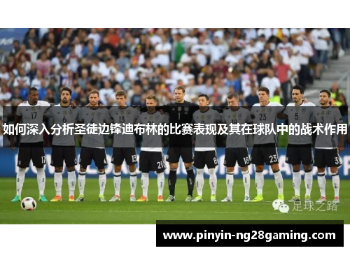 如何深入分析圣徒边锋迪布林的比赛表现及其在球队中的战术作用