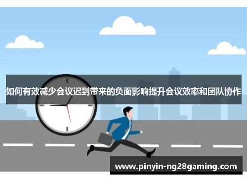 如何有效减少会议迟到带来的负面影响提升会议效率和团队协作