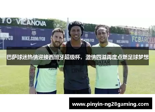 巴萨球迷热情迎接西班牙超级杯，激情四溢再度点燃足球梦想