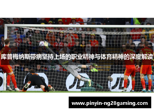 库普梅纳斯带病坚持上场的职业精神与体育精神的深度解读