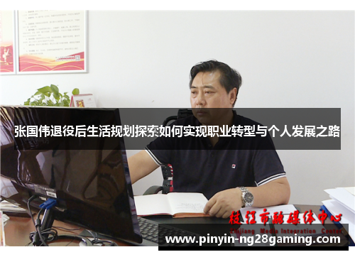 张国伟退役后生活规划探索如何实现职业转型与个人发展之路