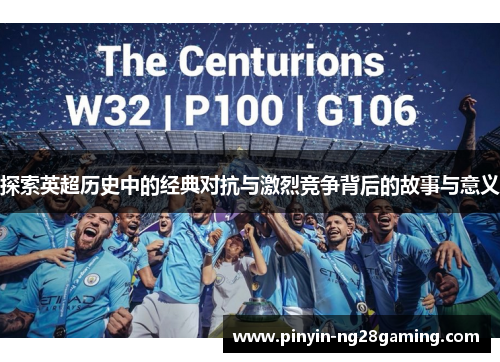 探索英超历史中的经典对抗与激烈竞争背后的故事与意义