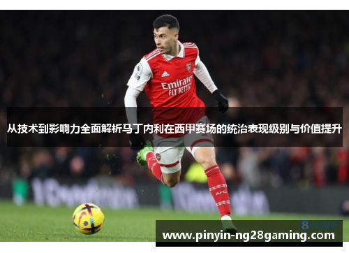 从技术到影响力全面解析马丁内利在西甲赛场的统治表现级别与价值提升