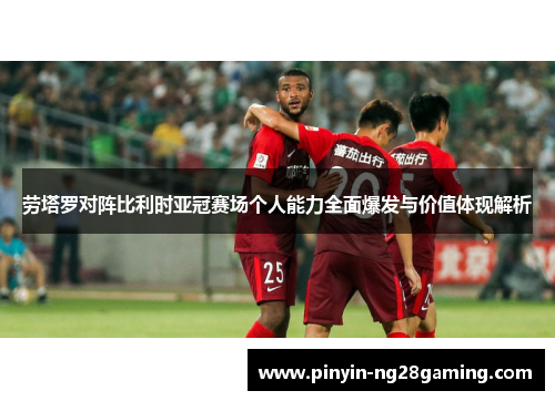 劳塔罗对阵比利时亚冠赛场个人能力全面爆发与价值体现解析