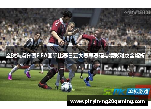 全球焦点齐聚FIFA国际比赛日五大赛事赛程与精彩对决全解析