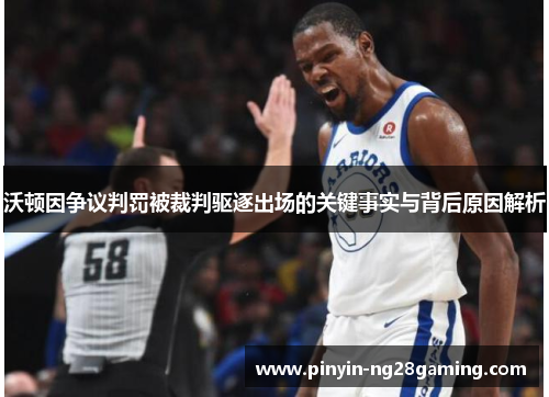 沃顿因争议判罚被裁判驱逐出场的关键事实与背后原因解析