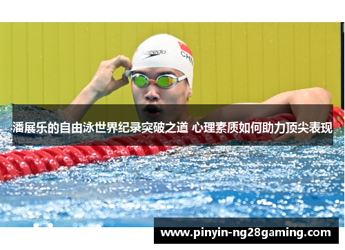 潘展乐的自由泳世界纪录突破之道 心理素质如何助力顶尖表现