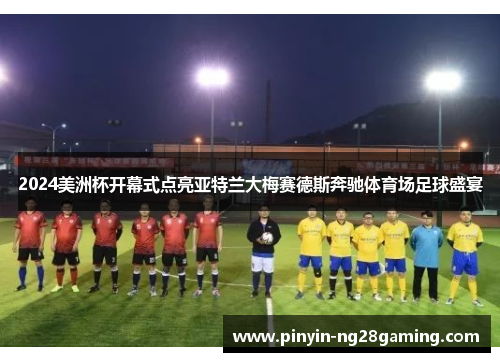 2024美洲杯开幕式点亮亚特兰大梅赛德斯奔驰体育场足球盛宴