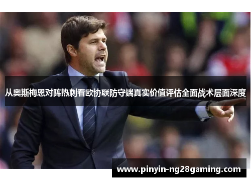 从奥斯梅恩对阵热刺看欧协联防守端真实价值评估全面战术层面深度