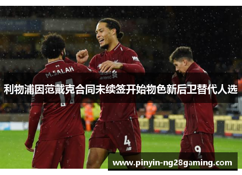 利物浦因范戴克合同未续签开始物色新后卫替代人选