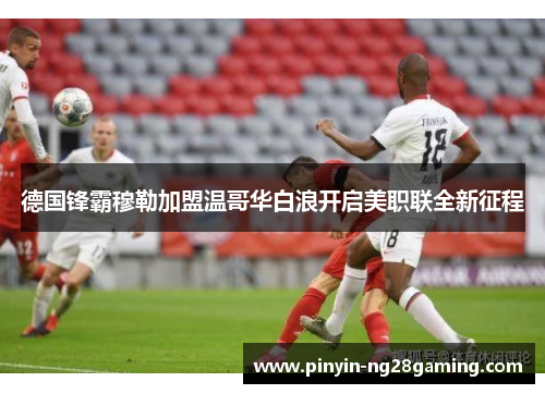 德国锋霸穆勒加盟温哥华白浪开启美职联全新征程