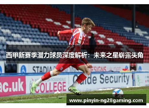 西甲新赛季潜力球员深度解析：未来之星崭露头角