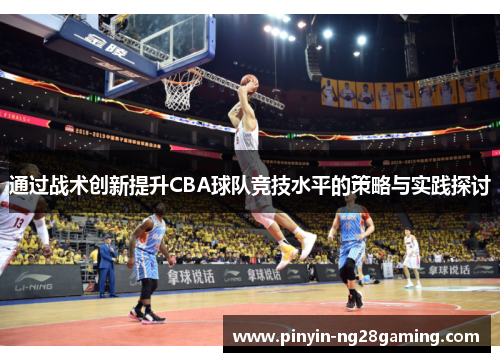 通过战术创新提升CBA球队竞技水平的策略与实践探讨