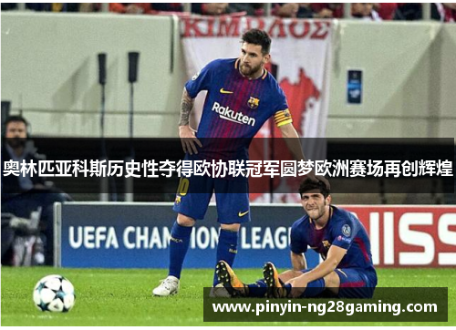 奥林匹亚科斯历史性夺得欧协联冠军圆梦欧洲赛场再创辉煌 奥林匹亚科斯历史性夺得欧协联冠军圆梦欧洲赛场再创辉煌