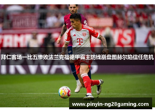 拜仁客场一比五惨败法兰克福德甲霸主防线崩盘图赫尔陷信任危机 拜仁客场一比五惨败法兰克福德甲霸主防线崩盘图赫尔陷信任危机