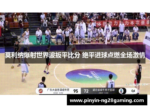 莫利纳爆射世界波扳平比分 绝平进球点燃全场激情 莫利纳爆射世界波扳平比分 绝平进球点燃全场激情