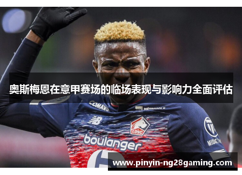 奥斯梅恩在意甲赛场的临场表现与影响力全面评估 奥斯梅恩在意甲赛场的临场表现与影响力全面评估