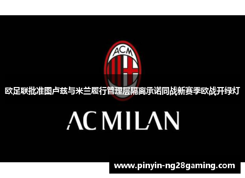 欧足联批准图卢兹与米兰履行管理层隔离承诺同战新赛季欧战开绿灯 欧足联批准图卢兹与米兰履行管理层隔离承诺同战新赛季欧战开绿灯